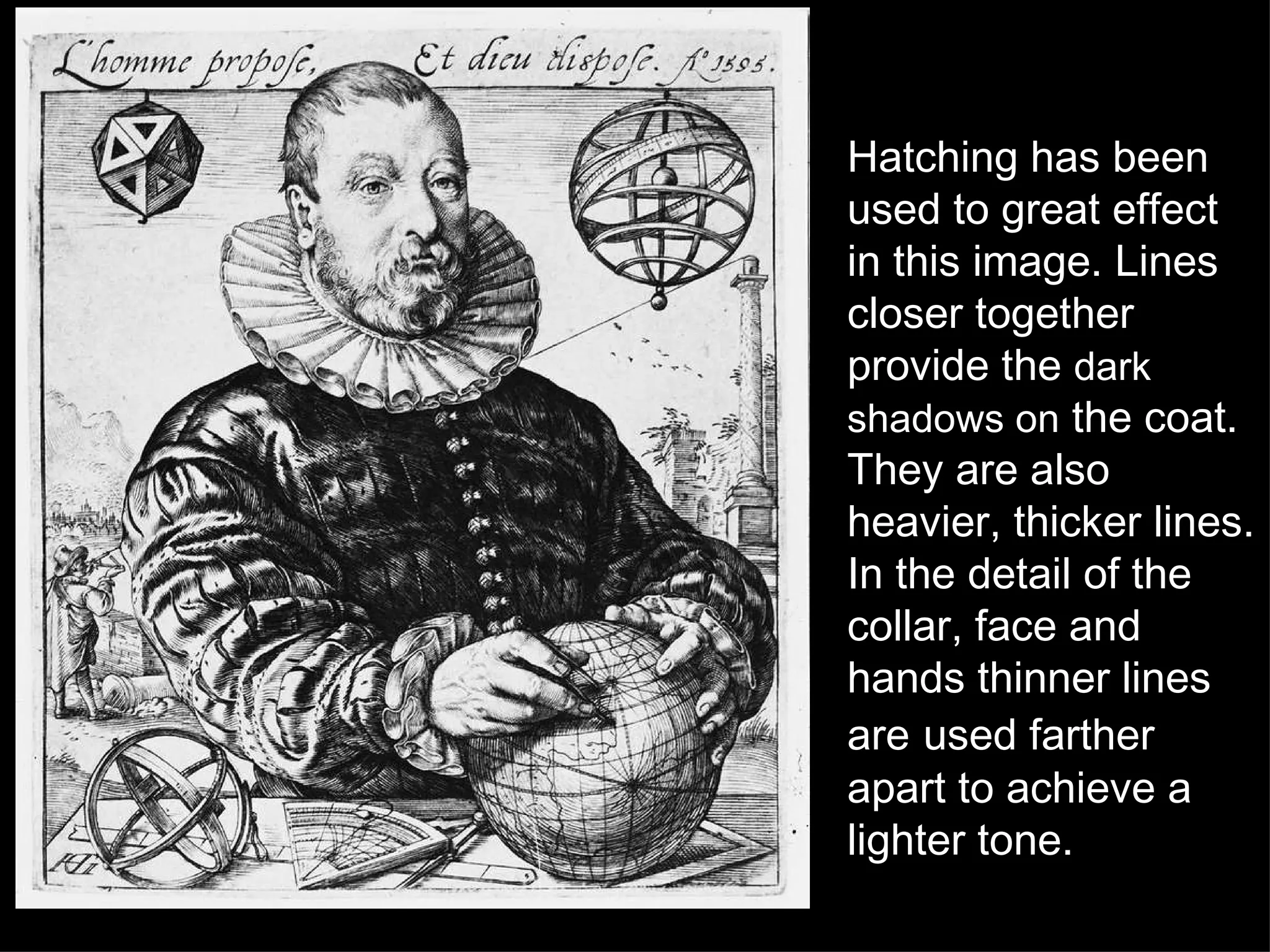 Hatching has been used to great effect in this image. Lines closer together provide the  dark shadows on  the coat.  They are also heavier, thicker lines. In the detail of the collar, face and hands thinner lines are   used farther apart to achieve a lighter tone. 