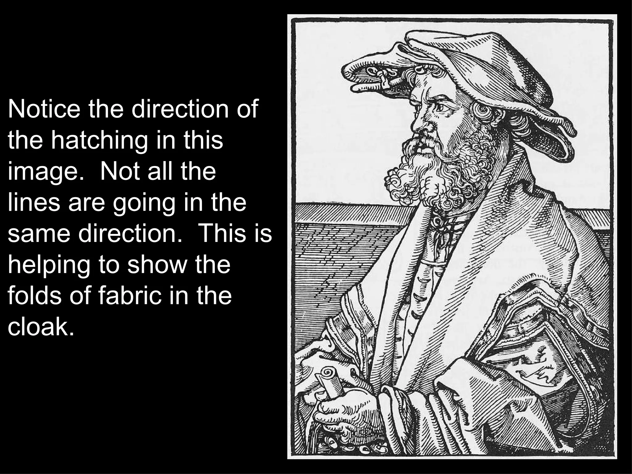 Notice the direction of the hatching in this image.  Not all the lines are going in the same direction.  This is helping to show the folds of fabric in the cloak. 
