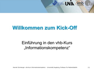 Hannah Dürnberger· vhb-Kurs Informationskompetenz · Universität Augsburg, Professur für Mediendidaktik (1)
Willkommen zum Kick-Off
Einführung in den vhb-Kurs
„Informationskompetenz“
 