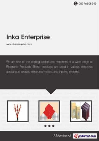 08376808545
A Member of
Inka Enterprise
www.inkaenterprise.com
Cable Jointing Kits Right Angle Boots Power Factor Improvement Capacitor Electrical
Meters Busbar Sleeves Cable End Sealing Cap Semi Conductor Fuses Switch Gear Retrofit
Solutions Polymeric Standoff Insulators Industrial Plug and Sockets Panels and Power Saver M
Seal Electronic Ballast Power Relay Electronic Ballast for Fluorescent Lamps Cable Jointing
Kits Right Angle Boots Power Factor Improvement Capacitor Electrical Meters Busbar
Sleeves Cable End Sealing Cap Semi Conductor Fuses Switch Gear Retrofit
Solutions Polymeric Standoff Insulators Industrial Plug and Sockets Panels and Power Saver M
Seal Electronic Ballast Power Relay Electronic Ballast for Fluorescent Lamps Cable Jointing
Kits Right Angle Boots Power Factor Improvement Capacitor Electrical Meters Busbar
Sleeves Cable End Sealing Cap Semi Conductor Fuses Switch Gear Retrofit
Solutions Polymeric Standoff Insulators Industrial Plug and Sockets Panels and Power Saver M
Seal Electronic Ballast Power Relay Electronic Ballast for Fluorescent Lamps Cable Jointing
Kits Right Angle Boots Power Factor Improvement Capacitor Electrical Meters Busbar
Sleeves Cable End Sealing Cap Semi Conductor Fuses Switch Gear Retrofit
Solutions Polymeric Standoff Insulators Industrial Plug and Sockets Panels and Power Saver M
Seal Electronic Ballast Power Relay Electronic Ballast for Fluorescent Lamps Cable Jointing
Kits Right Angle Boots Power Factor Improvement Capacitor Electrical Meters Busbar
Sleeves Cable End Sealing Cap Semi Conductor Fuses Switch Gear Retrofit
Solutions Polymeric Standoff Insulators Industrial Plug and Sockets Panels and Power Saver M
We are one of the leading traders and exporters of a wide range of
Electronic Products. These products are used in various electronic
appliances, circuits, electronic meters, and tripping systems.
 
