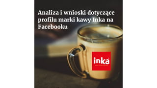 Analiza i wnioski dotyczące działalności marki kawy Inka na Facebooku