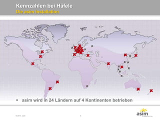 © 2014 - asim 6
Kennzahlen bei Häfele
Die asim Installation
 asim wird in 24 Ländern auf 4 Kontinenten betrieben
 
