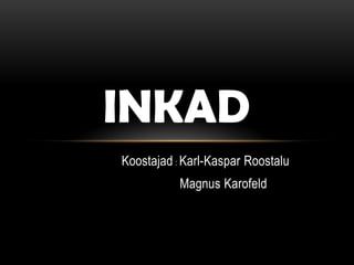 INKAD
Koostajad : Karl-Kaspar Roostalu
           Magnus Karofeld
 