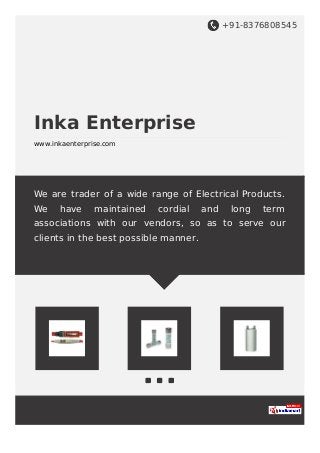 +91-8376808545
Inka Enterprise
www.inkaenterprise.com
We are trader of a wide range of Electrical Products.
We have maintained cordial and long term
associations with our vendors, so as to serve our
clients in the best possible manner.
 