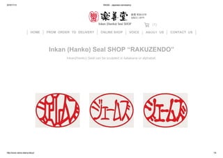 2015/11/13 INKAN ­ Japanese namestamp
http://www.name­stamp.tokyo/ 1/4
HOME FROM　ORDER　TO　DELIVERY ONLINE SHOP VOICE ABOUT　US CONTACT　US
Inkan (Hanko) Seal SHOP “RAKUZENDO”
Inkan(Hanko) Seal can be sculpted in katakana or alphabet.
 (1)
串
 
