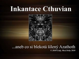 ...aneb co si blekotá šílený Azathoth
© 2010 Cody, Mezi Světy 2010
Inkantace Cthuvian
 