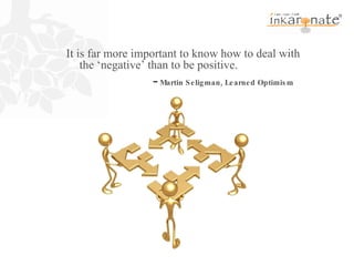 It is far more important to know how to deal with the ‘negative’ than to be positive. -  Martin Seligman, Learned Optimism 
