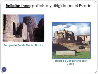 Religión Inca: politeísta y dirigida por el Estado




Templo del Sol de Machu Picchu




                                 Templo de Coricancha en el
                                           Cuzco

8
 