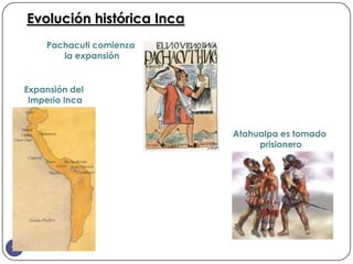 Evolución histórica Inca
         Pachacuti comienza
            la expansión


     Expansión del
      Imperio Inca


                                Atahualpa es tomado
                                     prisionero




10
 