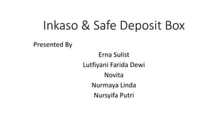 Inkaso & Safe Deposit Box
Presented By
Erna Sulist
Lutfiyani Farida Dewi
Novita
Nurmaya Linda
Nursyifa Putri
 