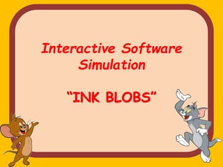 Interactive Software
Simulation
“INK BLOBS”
 
