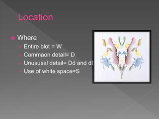  Where
› Entire blot = W
› Commaon detail= D
› Unususal detail= Dd and dD
› Use of white space=S
 