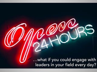 …what if you could engage with
leaders in your field every day?
 