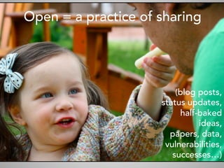 (blog posts,
status updates,
half-baked
ideas,
papers, data,
vulnerabilities,
successes…)
Open = a practice of sharing
 