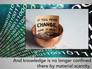 And knowledge is no longer confined
there by material scarcity..	
 