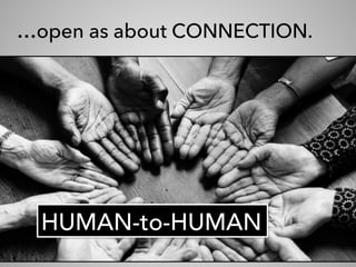 …open as about CONNECTION.
HUMAN-to-HUMAN
 