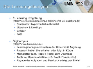 Die Lernumgebungen<br />E-Learning Umgebung (http://informationskompetenz.e-learning.imb-uni-augsburg.de)<br />Studientext...