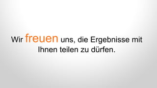 Wir freuen uns, die Ergebnisse mit
Ihnen teilen zu dürfen.
 