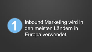 Inbound Marketing wird in
den meisten Ländern in
Europa verwendet.
 