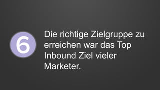 Die richtige Zielgruppe zu
erreichen war das Top
Inbound Ziel vieler
Marketer.
 