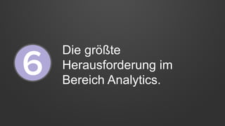 Die größte
Herausforderung im
Bereich Analytics.
 