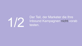 1/2
Der Teil, der Marketer die Ihre
Inbound Kampagnen nicht vorab
testen. 	
  
 