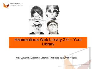Hämeenlinna Web Library 2.0 – Your Library Inkeri Jurvanen, Director of Libraries, Twin cities 13.5.2009, Helsinki 