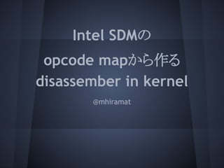 Intel SDMの
 opcode mapから作る
disassember in kernel
       @mhiramat
 