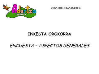 INKESTA OROKORRA
ENCUESTA – ASPECTOS GENERALES
2012-2013 IKASTURTEA
 