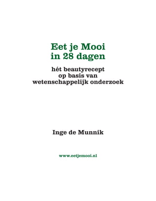 Eet je Mooi
in 28 dagen
hét beautyrecept
op basis van
wetenschappelijk onderzoek
Inge de Munnik
www.eetjemooi.nl
 