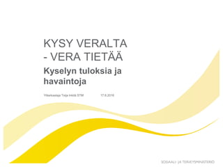 17.6.2016
KYSY VERALTA
- VERA TIETÄÄ
Kyselyn tuloksia ja
havaintoja
Ylitarkastaja Teija Inkilä STM
 