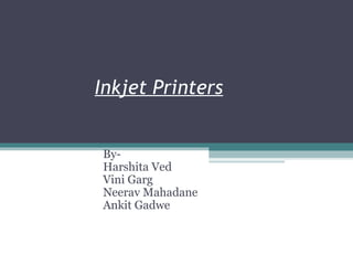 Inkjet Printers
By-
Harshita Ved
Vini Garg
Neerav Mahadane
Ankit Gadwe
 