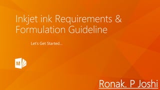 Inkjet ink Requirements &
Formulation Guideline
Let’s Get Started…
Ronak. P Joshi
 