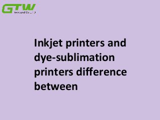 Inkjet printers and
dye-sublimation
printers difference
between
 