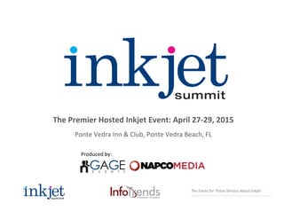 The	
  Event	
  for	
  Those	
  Serious	
  About	
  Inkjet	
  
The	
  Premier	
  Hosted	
  Inkjet	
  Event:	
  April	
  27-­‐29,	
  2015	
  
	
  
Ponte	
  Vedra	
  Inn	
  &	
  Club,	
  Ponte	
  Vedra	
  Beach,	
  FL	
  
Produced	
  by:	
  
 