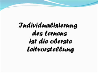 Individualisierung  des Lernens  ist die oberste Leitvorstellung 