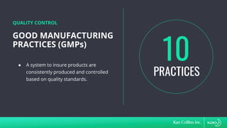 GOOD MANUFACTURING
PRACTICES (GMPs)
QUALITY CONTROL
● A system to insure products are
consistently produced and controlled
based on quality standards.
PRACTICES
10
 
