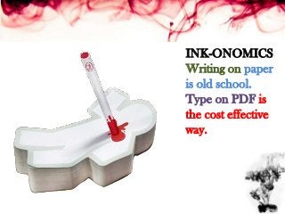 INK-ONOMICS
Writing on paper
is old school.
Type on PDF is
the cost effective
way.
 