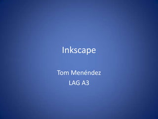 Inkscape

Tom Menéndez
   LAG A3
 