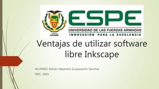Ventajas de utilizar software
libre Inkscape
ALUMNO: Adrián Alejandro Guayasamín Sánchez
NRC: 2069
 