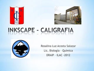 Rosalina Luz Acosta Salazar
  Lic. Biología – Química
    DRAIP – ILAC -2012
 