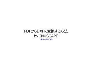 PDFからDXFに変換する方法
by INKSCAPE
ド素人の3D-CAD
 