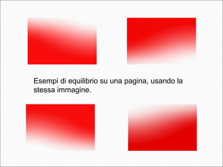 Esempi di equilibrio su una pagina, usando la
stessa immagine.
 