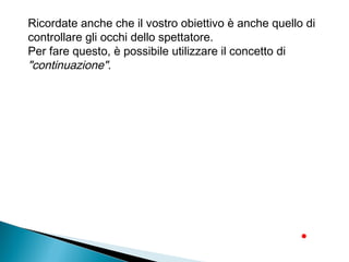 Ricordate anche che il vostro obiettivo è anche quello di
controllare gli occhi dello spettatore.
Per fare questo, è possibile utilizzare il concetto di
"continuazione".
 