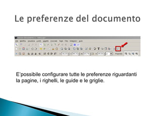 E’possibile configurare tutte le preferenze riguardanti
la pagine, i righelli, le guide e le griglie.
 