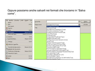 Oppure possiamo anche salvarli nei formati che troviamo in “Salva
come”.
 