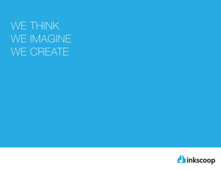 WE THINK
WE IMAGINE
WE CREATE
 