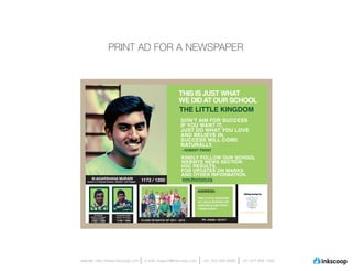 PRINT AD FOR A NEWSPAPER




                                                                                     The Little Kingdom Senior School




website: http://www.inkscoop.com   e-mail: support@inkscoop.com   +91 973 909 6996    +91 973 906 1500
 