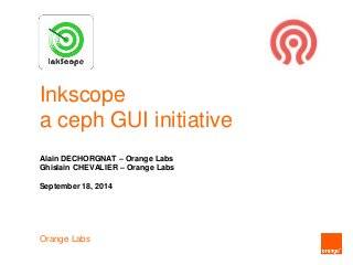 Inkscope
a ceph GUI initiative
Alain DECHORGNAT – Orange Labs
Ghislain CHEVALIER – Orange Labs
September 18, 2014
Orange Labs
 
