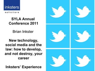 SYLA Annual  Conference 2011 Brian Inkster  New technology, social media and the law: how to develop, and not destroy, your career Inksters’ Experience 
